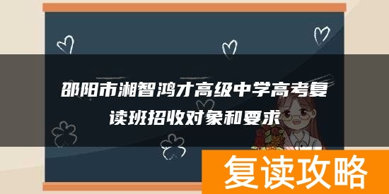 邵阳市湘智鸿才高级中学高考复读班招收对象和要求