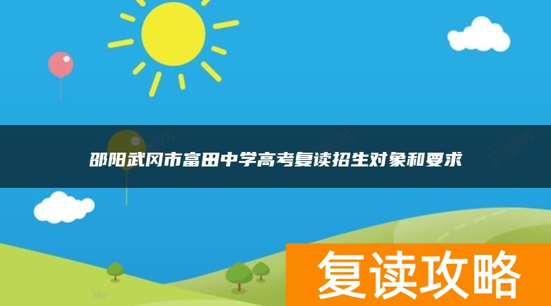 邵阳武冈市富田中学高考复读招生对象和要求
