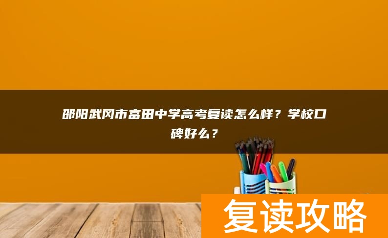 邵阳武冈市富田中学高考复读怎么样？学校口碑好么？