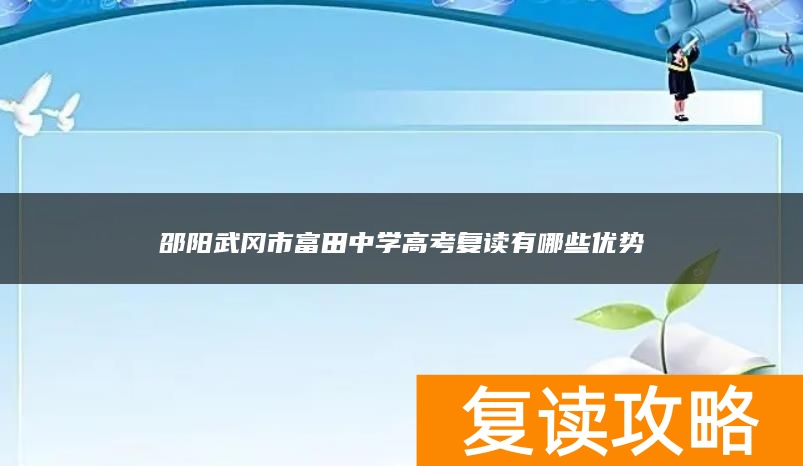邵阳武冈市富田中学高考复读有哪些优势