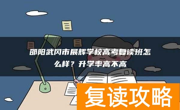 邵阳武冈市展辉学校高考复读班怎么样？升学率高不高