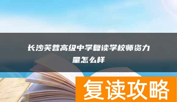 长沙芙蓉高级中学复读学校师资力量怎么样