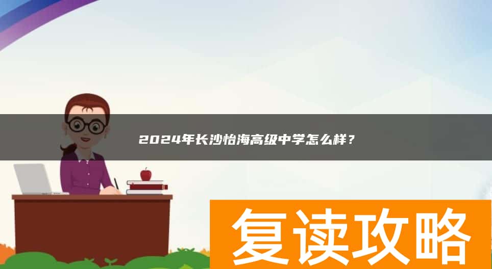 2024年长沙怡海高级复读中学怎么样？