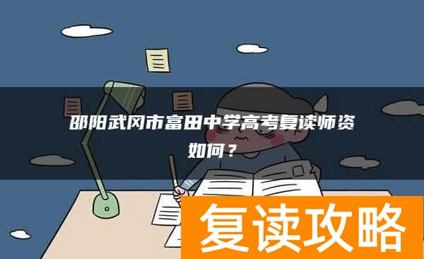 邵阳武冈市富田中学高考复读师资如何？