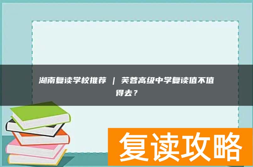 湖南复读学校推荐 | 芙蓉高级中学复读值不值得去？