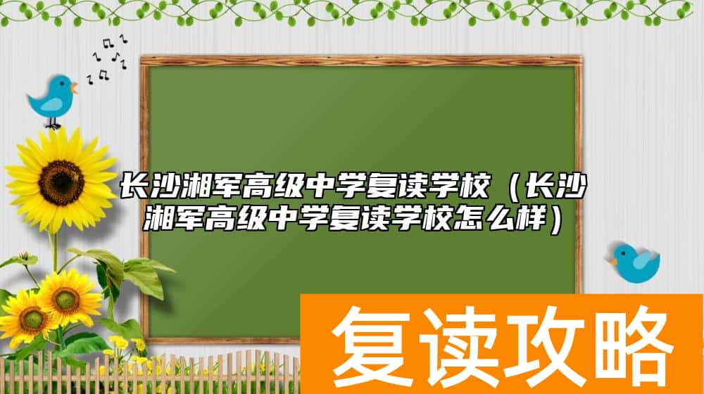 长沙湘军高级中学复读学校（长沙湘军高级中学复读学校怎么样）